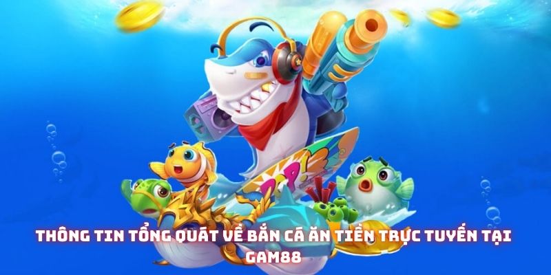 Bắn Cá Ăn Tiền Trực Tuyến Tại Gam88: Lợi Thế Và Chiến Thuật Hiệu Quả 1 Thông tin tổng quát về bắn cá ăn tiền trực tuyến tại Gam88