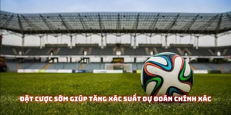Hướng Dẫn Cách Đọc Kèo Châu Á Chi Tiết Cho Người Mới Năm 2025 3 Đặt cược sớm giúp tăng xác suất dự đoán chính xác