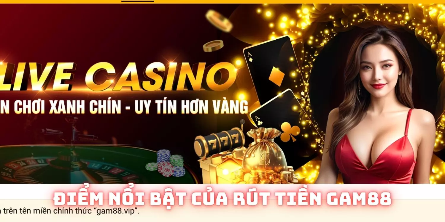 Rút tiền Gam88 - Khám Phá Quy Trình Dễ Dàng Để Nhận Tiền Nhanh Chóng 1 Điểm qua một vài điểm nổi bật của rút tiền Gam88 cổng game uy tín
