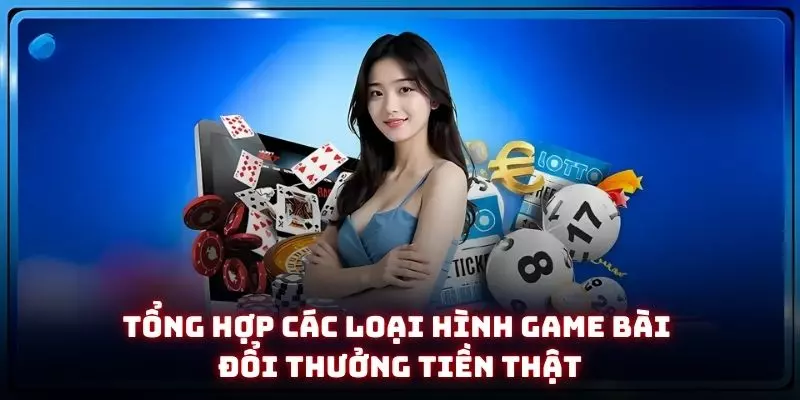 Game Bài Đổi Thưởng Tiền Thật - Đỉnh Cao Giải Trí Kiếm Tiền Online 2 Tổng hợp các loại hình game bài đổi thưởng tiền thật