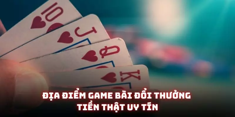 Game Bài Đổi Thưởng Tiền Thật - Đỉnh Cao Giải Trí Kiếm Tiền Online 1 Địa điểm game bài đổi thưởng tiền thật uy tín
