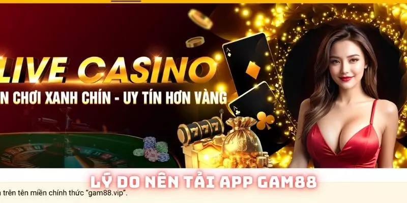Tải App Gam88 - Trải Nghiệm Và Khám Phá Thế Giới Đỉnh Cao Tuyệt Hảo 1 Nắm bắt các lý do bạn nên lựa chọn tải app Gam88