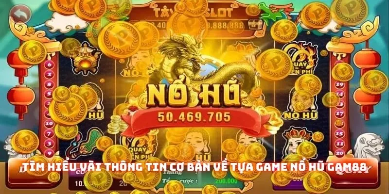 Nổ Hũ Gam88 - Game Nổ Thưởng Đẳng Cấp Có Tỷ Lệ Trả Thưởng Cực Cao 1 Tìm hiểu vài thông tin cơ bản về tựa game nổ hũ Gam88