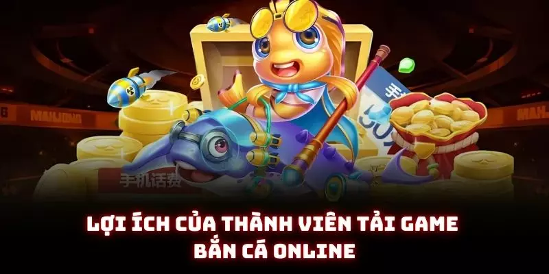 Tải Game Bắn Cá Online - Trải Nghiệm Đại Dương Nhận Ngay Quà Khủng 2 Lợi ích của thành viên tải game bắn cá online