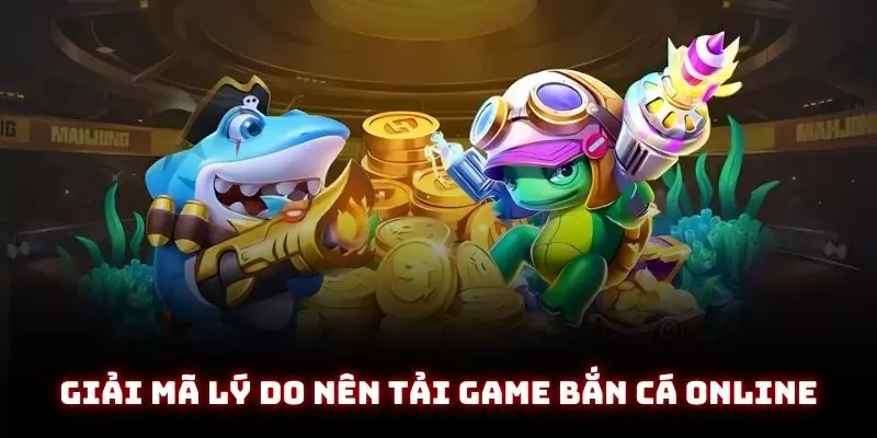 Tải Game Bắn Cá Online - Trải Nghiệm Đại Dương Nhận Ngay Quà Khủng 1 Giải mã lý do nên tải game bắn cá online