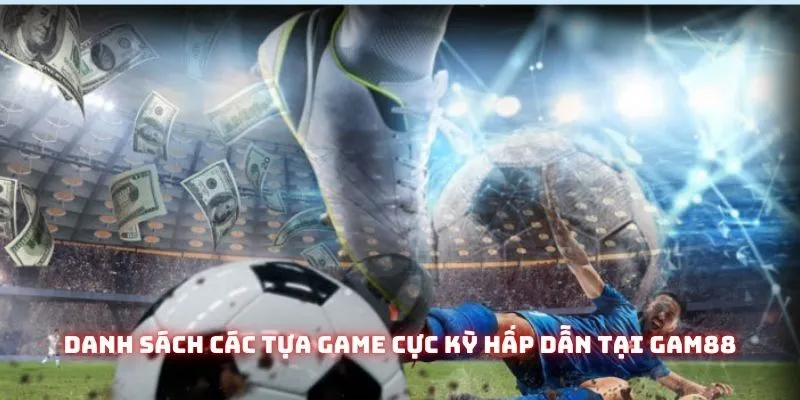 Thể Thao GAM88 – Hơn 95% Trận Đấu Trực Tiếp Hỗ Trợ Nhiều Kèo Độc Quyền 3 Danh sách các tựa game cực kỳ hấp dẫn tại Gam88